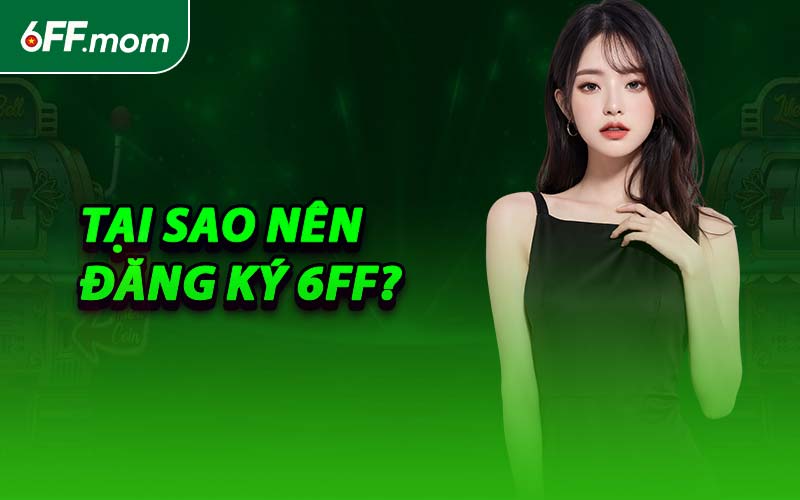 Tại Sao Nên Đăng Ký 6FF?