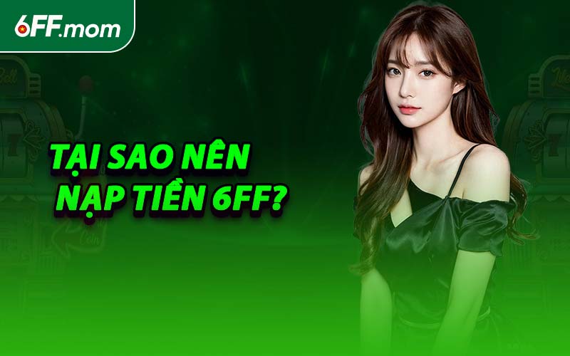 Tại Sao Nên Nạp Tiền 6FF?