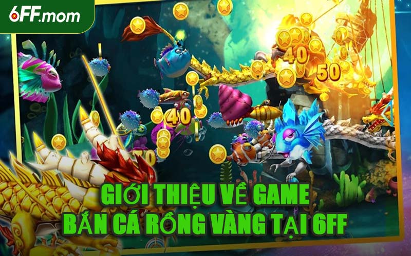 Giới Thiệu Về Game Bắn Cá Rồng Vàng Tại 6ff