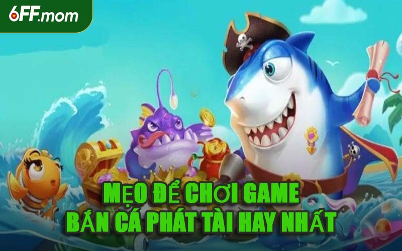 Mẹo Để Chơi Game Bắn Cá Phát Tài Hay Nhất