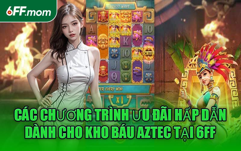 Các chương trình ưu đãi hấp dẫn dành cho Kho Báu Aztec tại 6FFCác chương trình ưu đãi hấp dẫn dành cho Kho Báu Aztec tại 6FF