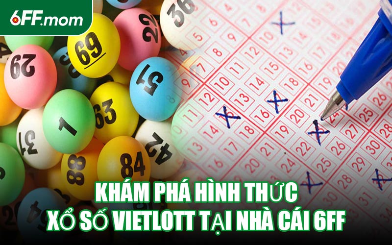 Khám Phá Hình Thức Xổ Số Vietlott Tại Nhà Cái 6FF